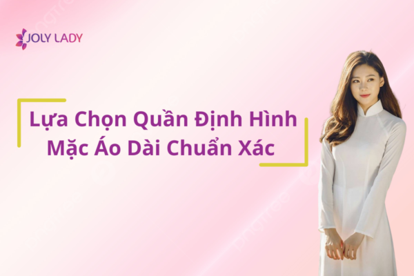 lua-chon-quan-dinh-hinh-mac-ao-dai